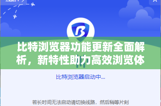比特浏览器功能更新全面解析，新特性助力高效浏览体验-第1张图片-比特浏览器下载_比特浏览器 | 即刻连接，共创价值