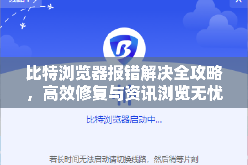 比特浏览器报错解决全攻略,高效修复与资讯浏览无忧-第1张图片-比特浏览器下载_比特浏览器 | 即刻连接,共创价值 比特浏览器报错解决全攻略,高效修复与资讯浏览无忧-第1张图片-比特浏览器下载_比特浏览器 | 即刻连接,共创价值