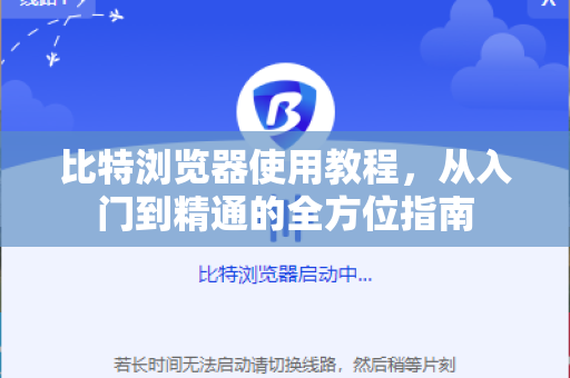 比特浏览器使用教程，从入门到精通的全方位指南