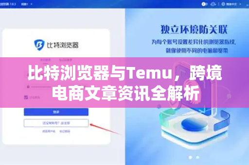 比特浏览器与Temu，跨境电商文章资讯全解析-第1张图片-比特浏览器下载_比特浏览器 | 即刻连接，共创价值