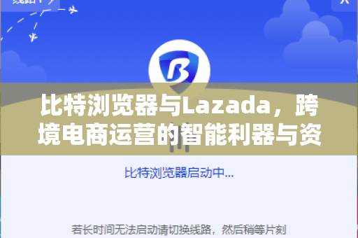 比特浏览器与Lazada,跨境电商运营的智能利器与资讯全解析-第1张图片-比特浏览器下载_比特浏览器 | 即刻连接,共创价值 比特浏览器与Lazada,跨境电商运营的智能利器与资讯全解析-第1张图片-比特浏览器下载_比特浏览器 | 即刻连接,共创价值