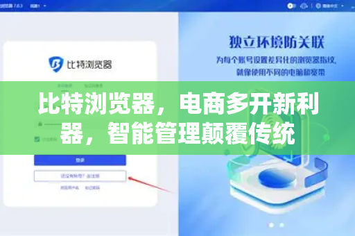 比特浏览器，电商多开新利器，智能管理颠覆传统