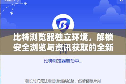 比特浏览器独立环境，解锁安全浏览与资讯获取的全新篇章