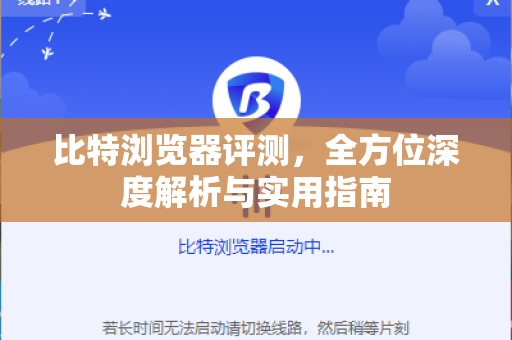 比特浏览器评测，全方位深度解析与实用指南