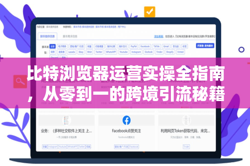 比特浏览器运营实操全指南，从零到一的跨境引流秘籍