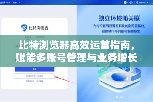 比特浏览器高效运营指南，赋能多账号管理与业务增长