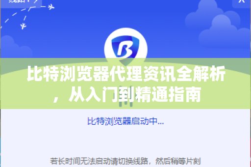比特浏览器代理资讯全解析，从入门到精通指南