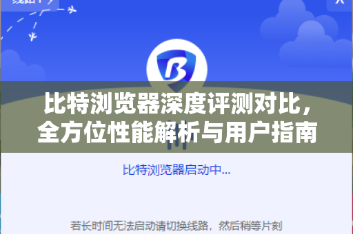 比特浏览器深度评测对比，全方位性能解析与用户指南