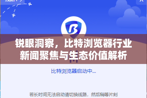 锐眼洞察，比特浏览器行业新闻聚焦与生态价值解析